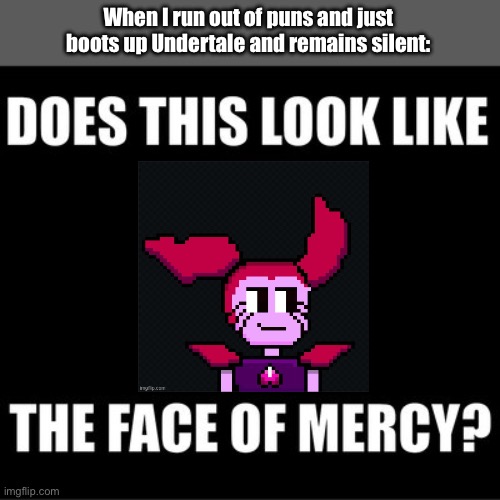 This is where you know I ain’t messing around anymore. | When I run out of puns and just boots up Undertale and remains silent: | image tagged in does this look like the face of mercy | made w/ Imgflip meme maker