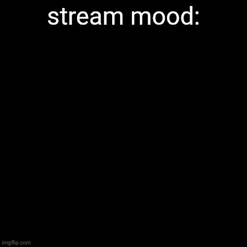 there's nothing there. | stream mood: | image tagged in memes,blank transparent square | made w/ Imgflip meme maker