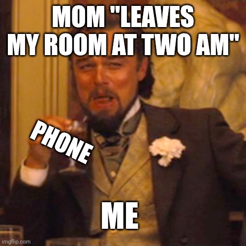 Laughing Leo | MOM "LEAVES MY ROOM AT TWO AM"; PHONE; ME | image tagged in memes,laughing leo | made w/ Imgflip meme maker