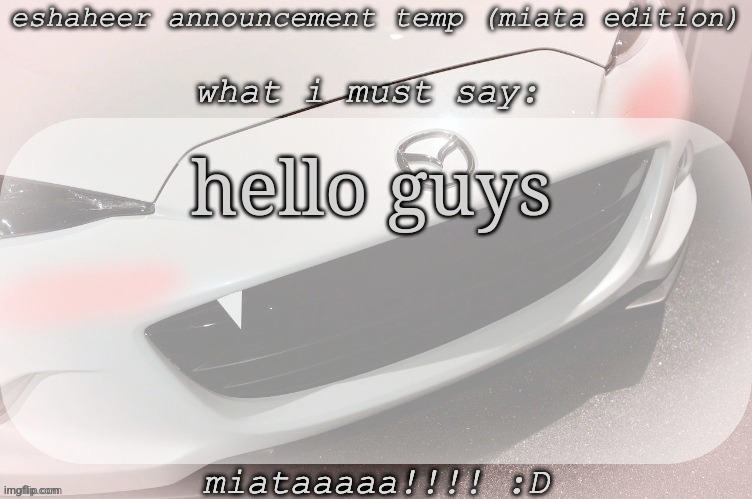 eshaheer announcement temp (miataaa :D) | hello guys | image tagged in eshaheer announcement temp miataaa d | made w/ Imgflip meme maker