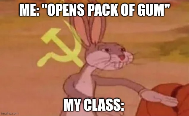 Bugs bunny communist | ME: "OPENS PACK OF GUM"; MY CLASS: | image tagged in bugs bunny communist | made w/ Imgflip meme maker