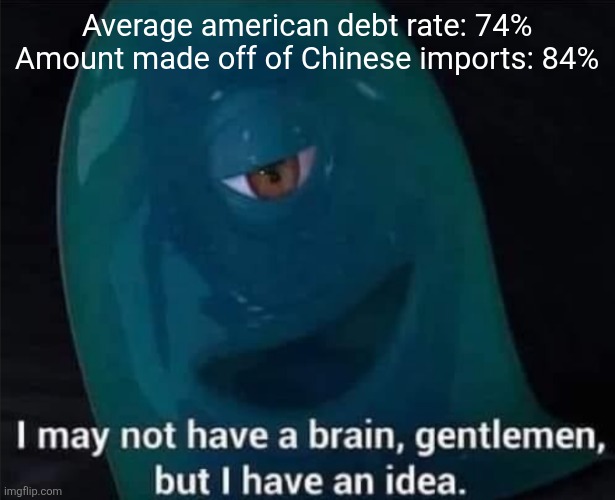 I May Not Have A Brain | Average american debt rate: 74%
Amount made off of Chinese imports: 84% | image tagged in i may not have a brain | made w/ Imgflip meme maker