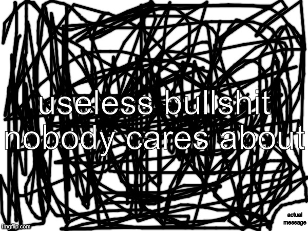 msmg temps | useless bullshit nobody cares about; actual message | made w/ Imgflip meme maker