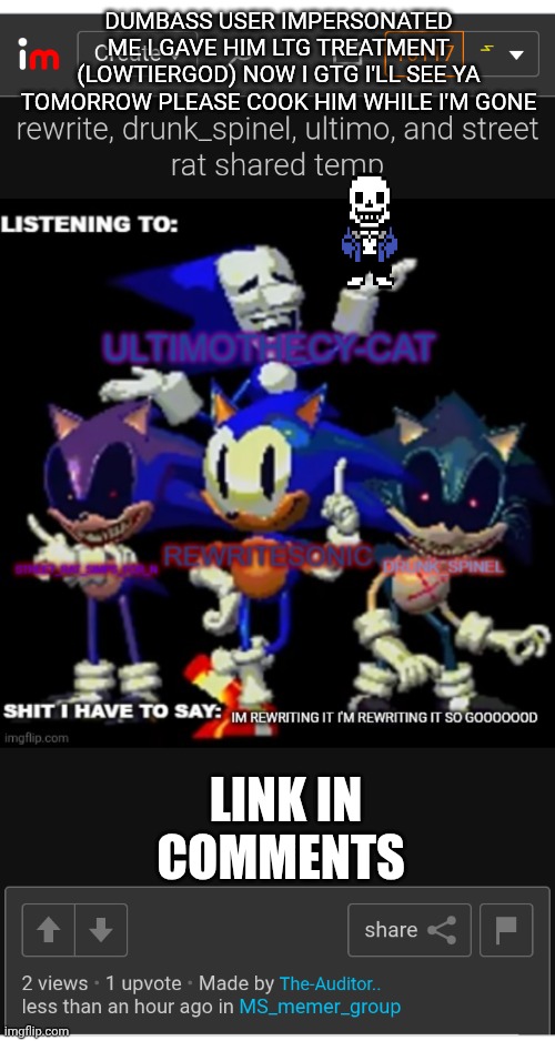 DUMBASS USER IMPERSONATED ME I GAVE HIM LTG TREATMENT (LOWTIERGOD) NOW I GTG I'LL SEE YA TOMORROW PLEASE COOK HIM WHILE I'M GONE; LINK IN COMMENTS | made w/ Imgflip meme maker