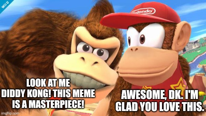 donkey kong diddy | LOOK AT ME DIDDY KONG! THIS MEME IS A MASTERPIECE! AWESOME, DK. I'M GLAD YOU LOVE THIS. | image tagged in donkey kong diddy | made w/ Imgflip meme maker