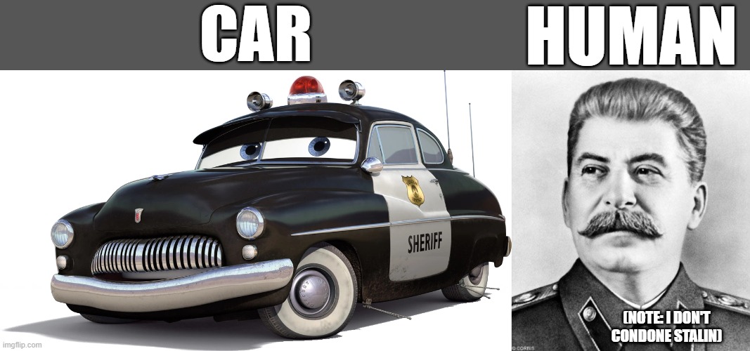 Joseph Stalin is the closest appearance to sheriff from cars as a human (not political) | CAR; HUMAN; (NOTE: I DON'T CONDONE STALIN) | image tagged in hypocrite stalin,sheriff,cars,pixar,ussr | made w/ Imgflip meme maker