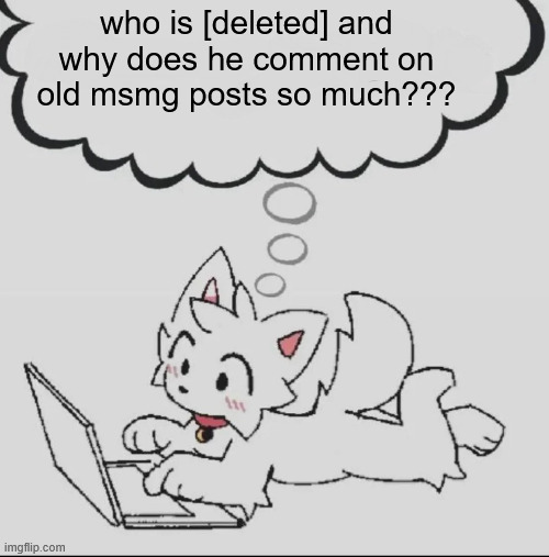 /j | who is [deleted] and why does he comment on old msmg posts so much??? | image tagged in huh guh hwuh | made w/ Imgflip meme maker