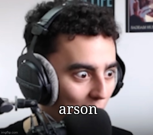 martincitopants shocked | arson | image tagged in martincitopants shocked | made w/ Imgflip meme maker