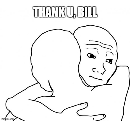 I Know That Feel Bro Meme | THANK U, BILL | image tagged in memes,i know that feel bro | made w/ Imgflip meme maker