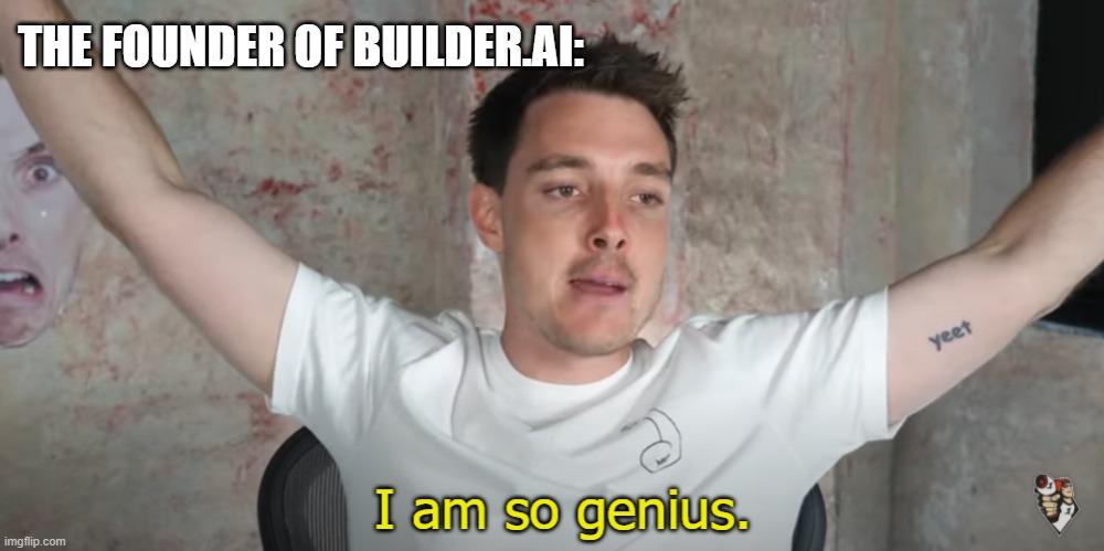 I am so genius | THE FOUNDER OF BUILDER.AI: | image tagged in i am so genius | made w/ Imgflip meme maker