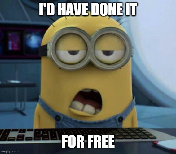 Sleepy Minion | I'D HAVE DONE IT FOR FREE | image tagged in sleepy minion | made w/ Imgflip meme maker