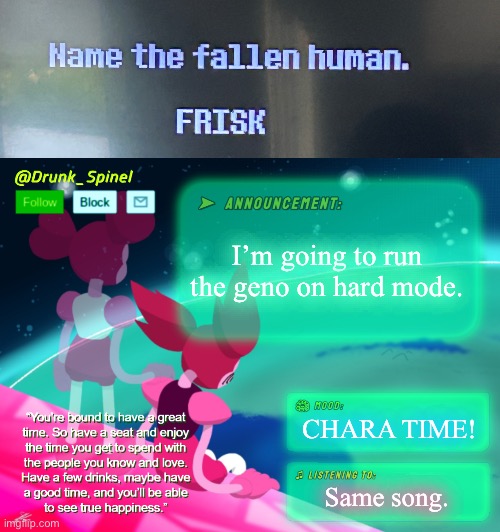I’m going to run the geno on hard mode. CHARA TIME! Same song. | image tagged in drunk_spinel announcement template by interactionsystem | made w/ Imgflip meme maker
