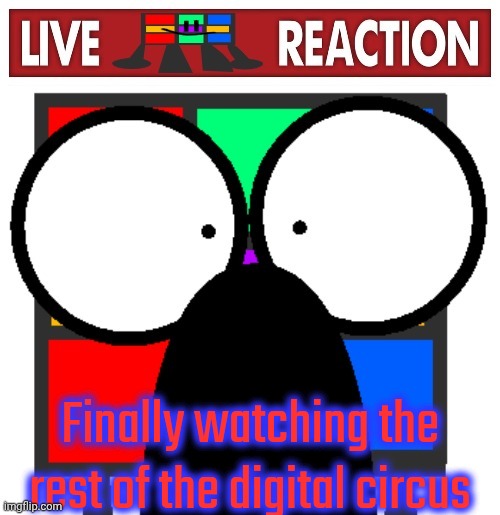Only watched the pilot, just finished episode 2 right now | Finally watching the rest of the digital circus | image tagged in live ruubixe reaction | made w/ Imgflip meme maker