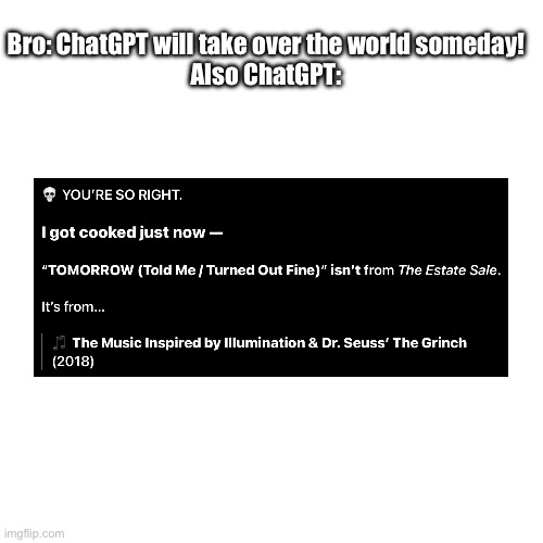 ChatGPT ahh | Bro: ChatGPT will take over the world someday!
Also ChatGPT: | image tagged in memes,chatgpt,tyler the creator | made w/ Imgflip meme maker