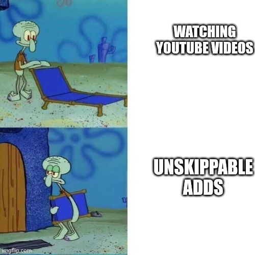 This is real | WATCHING YOUTUBE VIDEOS; UNSKIPPABLE ADDS | image tagged in squiward chair,the struggle is real,bruh,youtube crisis | made w/ Imgflip meme maker