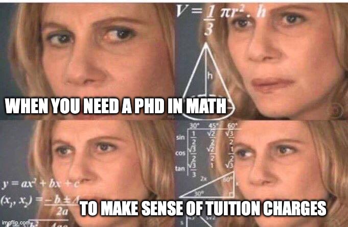 Tuition Math | WHEN YOU NEED A PHD IN MATH; TO MAKE SENSE OF TUITION CHARGES | image tagged in math lady/confused lady | made w/ Imgflip meme maker