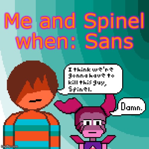 I think we’re gonna have to kill this guy, Spinel. | Me and Spinel when: Sans | image tagged in i think we re gonna have to kill this guy spinel | made w/ Imgflip meme maker