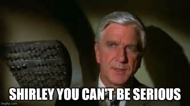 Airplane movie | SHIRLEY YOU CAN'T BE SERIOUS | image tagged in airplane movie | made w/ Imgflip meme maker