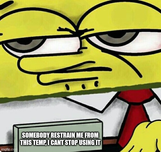 Spongebob nametag | SOMEBODY RESTRAIN ME FROM THIS TEMP, I CANT STOP USING IT | image tagged in spongebob nametag | made w/ Imgflip meme maker