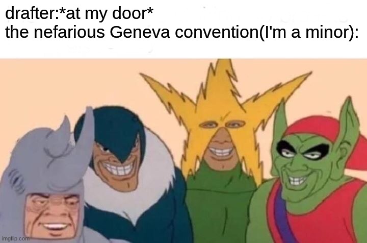 Me And The Boys | drafter:*at my door*
the nefarious Geneva convention(I'm a minor): | image tagged in memes,me and the boys | made w/ Imgflip meme maker