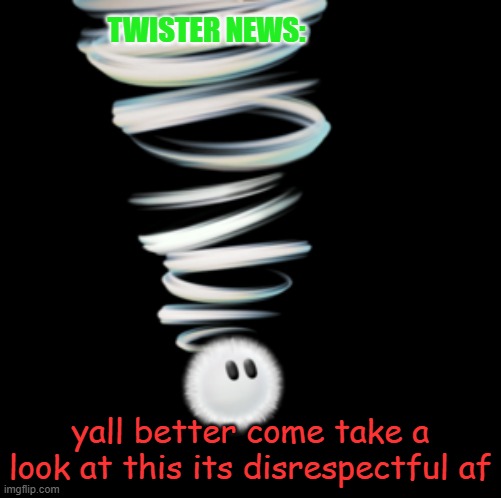 especially Vhampthemememaker (i didnt make the meme from the link) | TWISTER NEWS:; yall better come take a look at this its disrespectful af | image tagged in a toadaly kool announcement temp | made w/ Imgflip meme maker