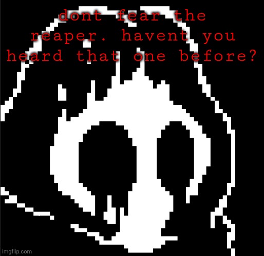 Made some sprites for the reaper. And just made his catchphrase, "dont fear the reaper". | dont fear the reaper. havent you heard that one before? | made w/ Imgflip meme maker