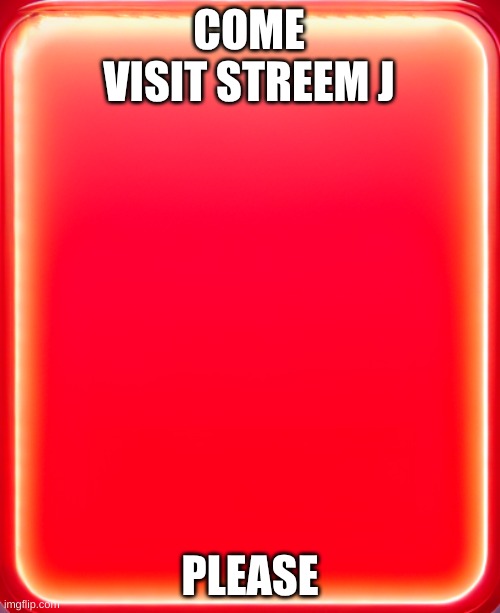 red screen | COME VISIT STREEM J; PLEASE | image tagged in red screen | made w/ Imgflip meme maker