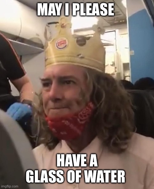 Thank you maam | MAY I PLEASE; HAVE A GLASS OF WATER | image tagged in burger king guy | made w/ Imgflip meme maker