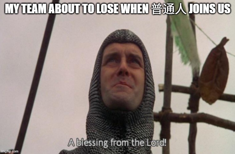 A blessing from the lord | MY TEAM ABOUT TO LOSE WHEN 普通人 JOINS US | image tagged in a blessing from the lord | made w/ Imgflip meme maker