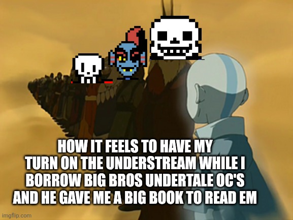 Avatar Cycle | HOW IT FEELS TO HAVE MY TURN ON THE UNDERSTREAM WHILE I BORROW BIG BROS UNDERTALE OC'S AND HE GAVE ME A BIG BOOK TO READ EM | image tagged in avatar cycle | made w/ Imgflip meme maker