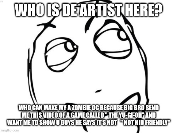 Who is the sans I just put skeleton and found a fish and a skeleton with de blue sweatur | WHO IS DE ARTIST HERE? WHO CAN MAKE MY A ZOMBIE OC BECAUSE BIG BRO SEND ME THIS VIDEO OF A GAME CALLED " THE YU-GI-OH" AND WANT ME TO SHOW U GUYS HE SAYS IT'S NOT   " NOT KID FRIENDLY" | image tagged in memes,question rage face | made w/ Imgflip meme maker