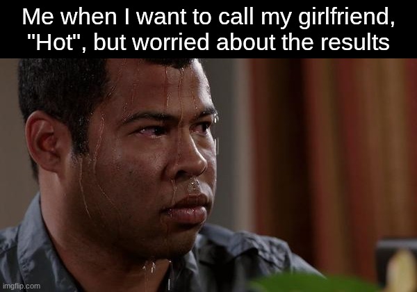 Will she take it well? | Me when I want to call my girlfriend, "Hot", but worried about the results | image tagged in sweating bullets,memes,funny,love | made w/ Imgflip meme maker