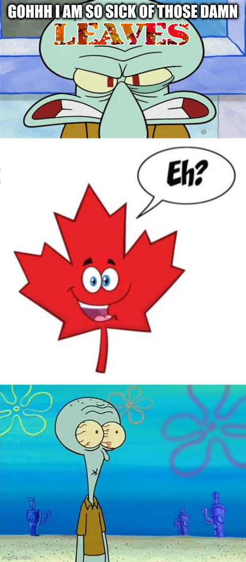 squidiward? more like cowdiward! Oh Hoh Hoh! | GOHHH I AM SO SICK OF THOSE DAMN | image tagged in squidward,leaf,challenge | made w/ Imgflip meme maker