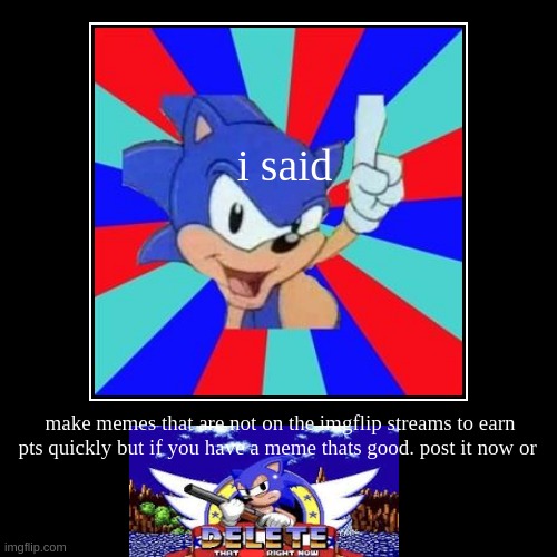 Lol. very true. Upvotes please. | i said | make memes that are not on the imgflip streams to earn pts quickly but if you have a meme thats good. post it now or | image tagged in funny,demotivationals,so true | made w/ Imgflip demotivational maker