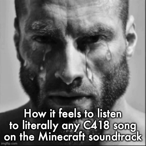 Crying Gigachad | How it feels to listen to literally any C418 song on the Minecraft soundtrack | image tagged in crying gigachad | made w/ Imgflip meme maker