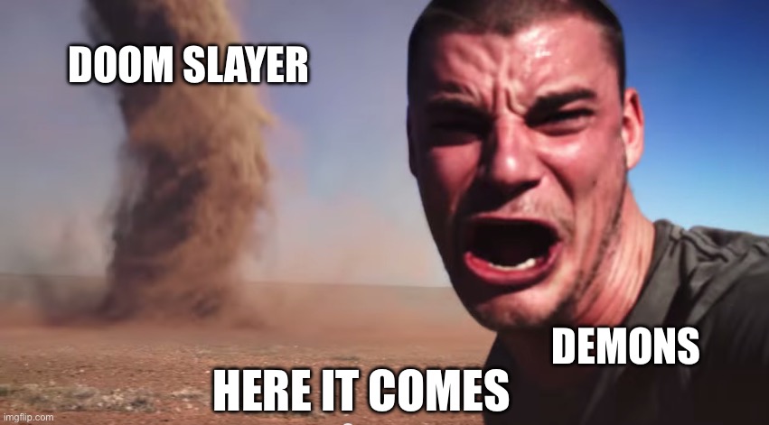 Here it comes | DOOM SLAYER; DEMONS; HERE IT COMES | image tagged in here it comes | made w/ Imgflip meme maker