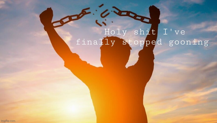 Breaking chains | Holy shit I've finally stopped gooning | image tagged in breaking chains | made w/ Imgflip meme maker