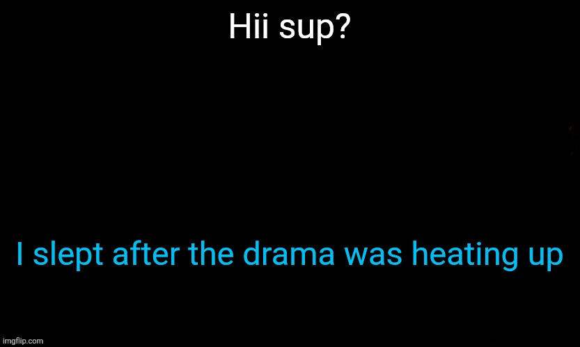 Idk what happened last night | Hii sup? I slept after the drama was heating up | image tagged in the blue | made w/ Imgflip meme maker