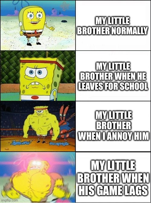 Sponge Finna Commit Muder | MY LITTLE BROTHER NORMALLY; MY LITTLE BROTHER WHEN HE LEAVES FOR SCHOOL; MY LITTLE BROTHER WHEN I ANNOY HIM; MY LITTLE BROTHER WHEN HIS GAME LAGS | image tagged in memes | made w/ Imgflip meme maker