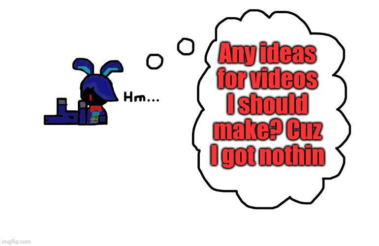 What's Bonnie thinking about? | Any ideas for videos I should make? Cuz I got nothin | image tagged in what's bonnie thinking about | made w/ Imgflip meme maker