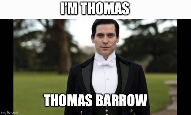 Downton Abbey Thomas | I’M THOMAS THOMAS BARROW | image tagged in downton abbey thomas | made w/ Imgflip meme maker