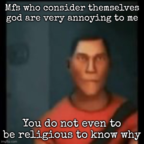 Disappointed Scout | Mfs who consider themselves god are very annoying to me; You do not even to be religious to know why | image tagged in disappointed scout,msmg | made w/ Imgflip meme maker