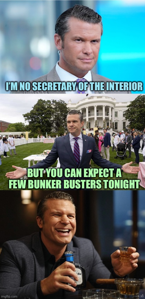 Heggis “savory pudding” | I’M NO SECRETARY OF THE INTERIOR; BUT YOU CAN EXPECT A FEW BUNKER BUSTERS TONIGHT | image tagged in peter hegseth,hegseth s explanation,pete hegseth tequila dui hire,memes | made w/ Imgflip meme maker