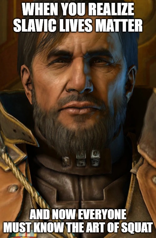 Slavic Arcturus Mengsk | WHEN YOU REALIZE SLAVIC LIVES MATTER; AND NOW EVERYONE MUST KNOW THE ART OF SQUAT | image tagged in slavic arcturus mengsk,slavic lives matter,slavic starcraft | made w/ Imgflip meme maker