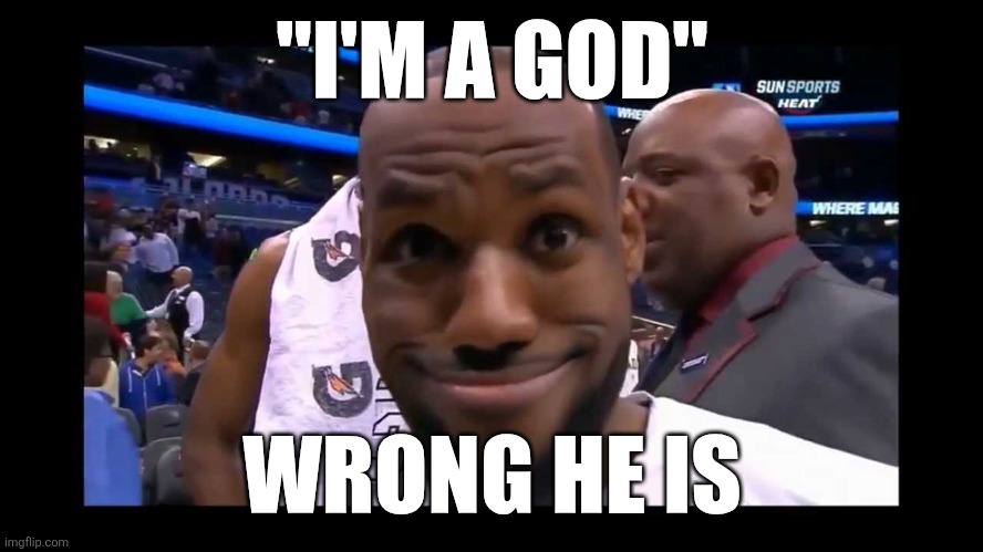 Funny Face Lebron James | "I'M A GOD"; WRONG HE IS | image tagged in funny face lebron james | made w/ Imgflip meme maker