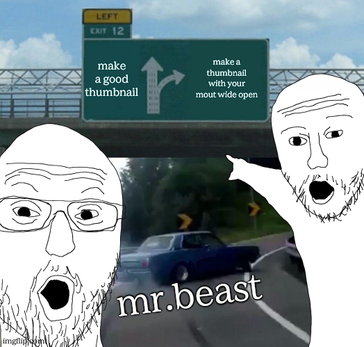 Left Exit 12 Off Ramp Meme | make a good thumbnail; make a thumbnail with your mout wide open; mr.beast | image tagged in memes,left exit 12 off ramp,funny,gifs,youtube | made w/ Imgflip meme maker