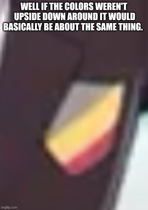 WELL IF THE COLORS WEREN'T  UPSIDE DOWN AROUND IT WOULD BASICALLY BE ABOUT THE SAME THING. | made w/ Imgflip meme maker
