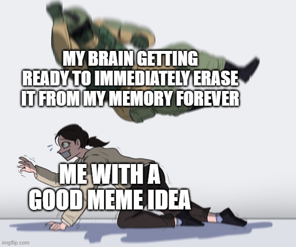 Rainbow Six - Fuze The Hostage | MY BRAIN GETTING READY TO IMMEDIATELY ERASE IT FROM MY MEMORY FOREVER; ME WITH A GOOD MEME IDEA | image tagged in rainbow six - fuze the hostage,memes,funny,making memes | made w/ Imgflip meme maker