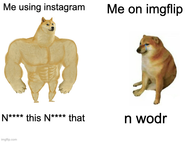 im not racist trust | Me using instagram; Me on imgflip; N**** this N**** that; n wodr | image tagged in memes,buff doge vs cheems | made w/ Imgflip meme maker