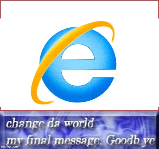 rip internet explolers | image tagged in change da world my final message goodb ye template | made w/ Imgflip meme maker